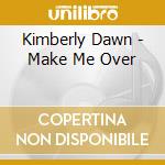 Kimberly Dawn - Make Me Over cd musicale di Kimberly Dawn