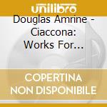 Douglas Amrine - Ciaccona: Works For Harpsichord cd musicale di Douglas Amrine
