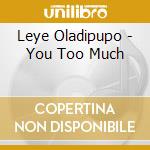 Leye Oladipupo - You Too Much cd