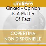 Ginxed - Opinion Is A Matter Of Fact cd