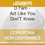 D Fam - Act Like You Don'T Know cd
