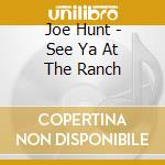 Joe Hunt - See Ya At The Ranch cd