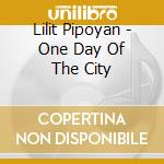 Lilit Pipoyan - One Day Of The City cd musicale di Lilit Pipoyan