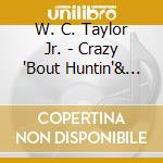 W. C. Taylor Jr. - Crazy 'Bout Huntin'& Fishin' cd