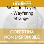W.C. Jr. Taylor - Wayfaring Stranger cd musicale di W.C. Jr. Taylor