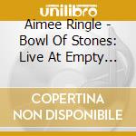 Aimee Ringle - Bowl Of Stones: Live At Empty Sea Studios cd musicale di Aimee Ringle
