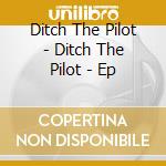 Ditch The Pilot - Ditch The Pilot - Ep cd
