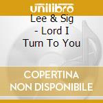 Lee & Sig - Lord I Turn To You cd