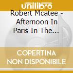 Robert Mcatee - Afternoon In Paris In The Middle Of The Night cd musicale di Robert Mcatee