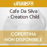 Cafe Da Silva - Creation Child cd musicale di Cafe Da Silva