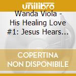 Wanda Viola - His Healing Love #1: Jesus Hears Your Cry cd
