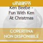 Ken Beebe - Fun With Ken At Christmas cd