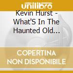 Kevin Hurst - What'S In The Haunted Old House? cd musicale di Kevin Hurst