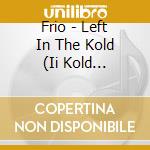 Frio - Left In The Kold (Ii Kold Syndicate Presents) cd