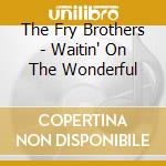 The Fry Brothers - Waitin' On The Wonderful cd