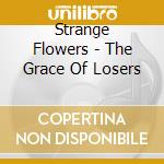 Strange Flowers - The Grace Of Losers cd musicale di The Strange flowers