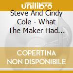 Steve And Cindy Cole - What The Maker Had In Mind cd