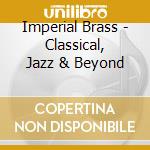 Imperial Brass - Classical, Jazz & Beyond cd musicale di Imperial Brass