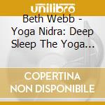 Beth Webb - Yoga Nidra: Deep Sleep The Yoga Way cd musicale di Beth Webb