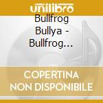 Bullfrog Bullya - Bullfrog Bullya cd