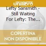 Lefty Sansmith - Still Waiting For Lefty: The Early Demos cd musicale di Lefty Sansmith