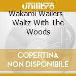 Wakami Wailers - Waltz With The Woods cd