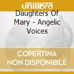 Daughters Of Mary - Angelic Voices cd musicale di Daughters Of Mary