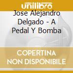 Jose Alejandro Delgado - A Pedal Y Bomba cd