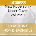 Matt Roberson - Under Cover Volume 1 cd