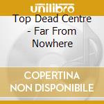 Top Dead Centre - Far From Nowhere cd