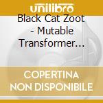 Black Cat Zoot - Mutable Transformer Act cd