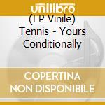 (LP Vinile) Tennis - Yours Conditionally vinile