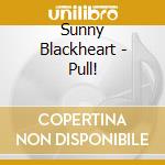 Sunny Blackheart - Pull! cd musicale di Sunny Blackheart
