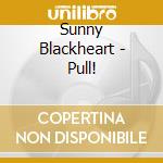 Sunny Blackheart - Pull! cd