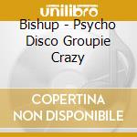 Bishup - Psycho Disco Groupie Crazy cd