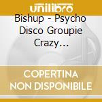 Bishup - Psycho Disco Groupie Crazy International cd