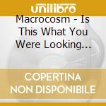 Macrocosm - Is This What You Were Looking For? cd