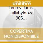 Jammy Jams - Lullabylooza 90S Alternative Goes Lullaby cd