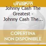 Johnny Cash The Greatest - Johnny Cash The Greatest cd