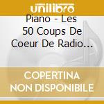 Piano - Les 50 Coups De Coeur De Radio Classique (2 Cd) cd musicale di Piano