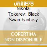 Nikolai Tokarev: Black Swan Fantasy cd musicale