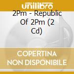 2Pm - Republic Of 2Pm (2 Cd) cd