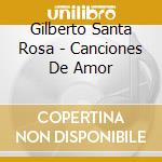 Gilberto Santa Rosa - Canciones De Amor cd musicale di Gilberto Santa Rosa
