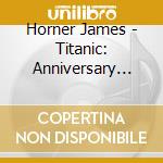 Horner James - Titanic: Anniversary Edition cd musicale di Horner James