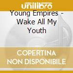 Young Empires - Wake All My Youth cd
