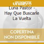 Luna Pastor - Hay Que Buscarle La Vuelta cd musicale di Luna Pastor