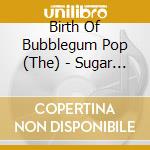 Birth Of Bubblegum Pop (The) - Sugar Sugar cd