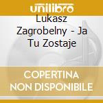 Lukasz Zagrobelny - Ja Tu Zostaje cd musicale di Lukasz Zagrobelny