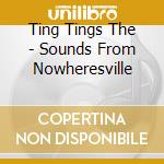 Ting Tings The - Sounds From Nowheresville cd musicale di Ting Tings The