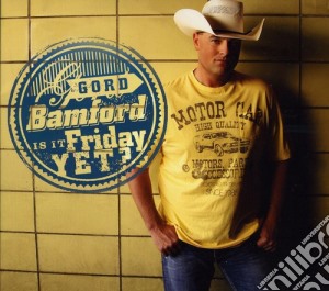 Gord Bamford - Is It Friday Yet cd musicale di Gord Bamford